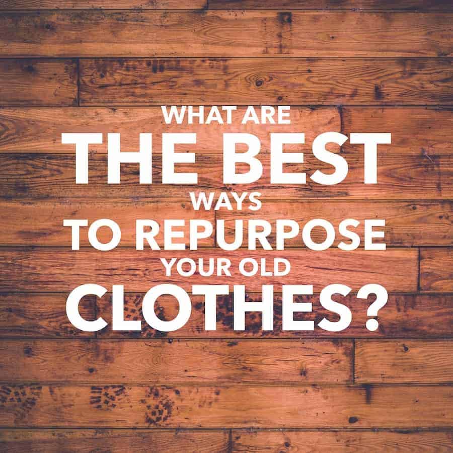 What are the best ways to repurpose your old clothes?