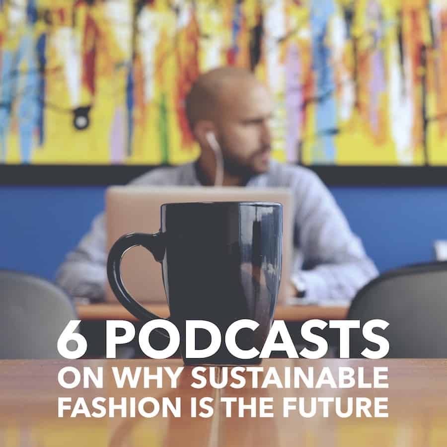 6 Podcasts on Why Sustainable Fashion is the Future